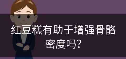 红豆糕有助于增强骨骼密度吗？